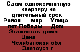 Сдам однокомнатную квартиру на длительный срок › Район ­ 5 мкр. › Улица ­ 40 лет Победы  › Дом ­ 54 › Этажность дома ­ 10 › Цена ­ 6 500 - Челябинская обл., Златоуст г. Недвижимость » Квартиры аренда   . Челябинская обл.,Златоуст г.